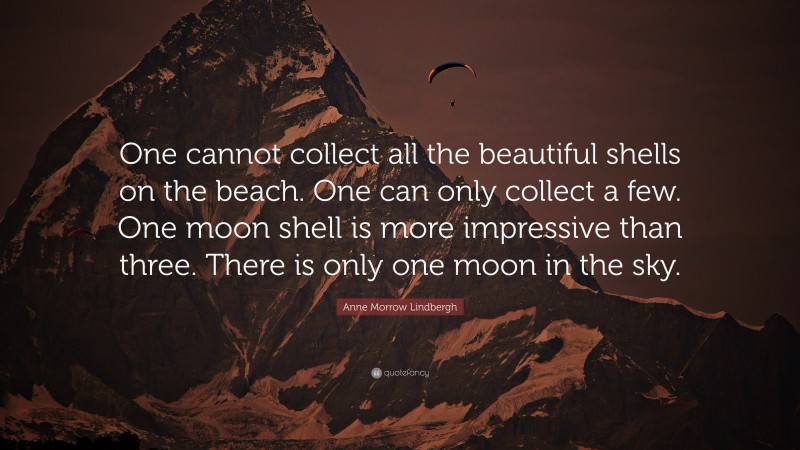 Anne Morrow Lindbergh Quote: “One cannot collect all the beautiful shells on the beach. One can only collect a few. One moon shell is more impressive than three. There is only one moon in the sky.”