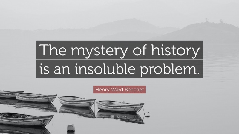 Henry Ward Beecher Quote: “The mystery of history is an insoluble problem.”