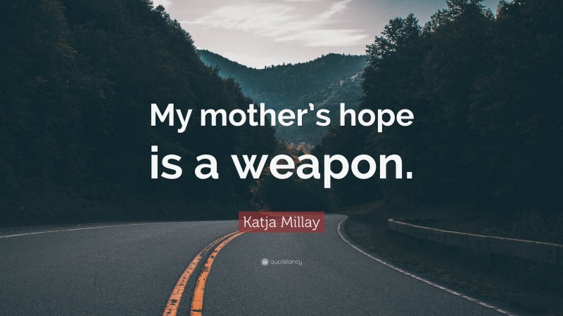 Katja Millay Quote: “My mother’s hope is a weapon.”