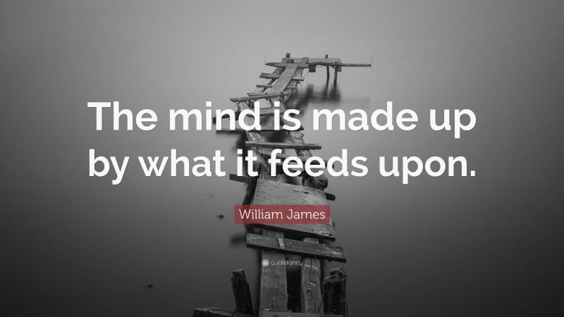 William James Quote: “The mind is made up by what it feeds upon.”