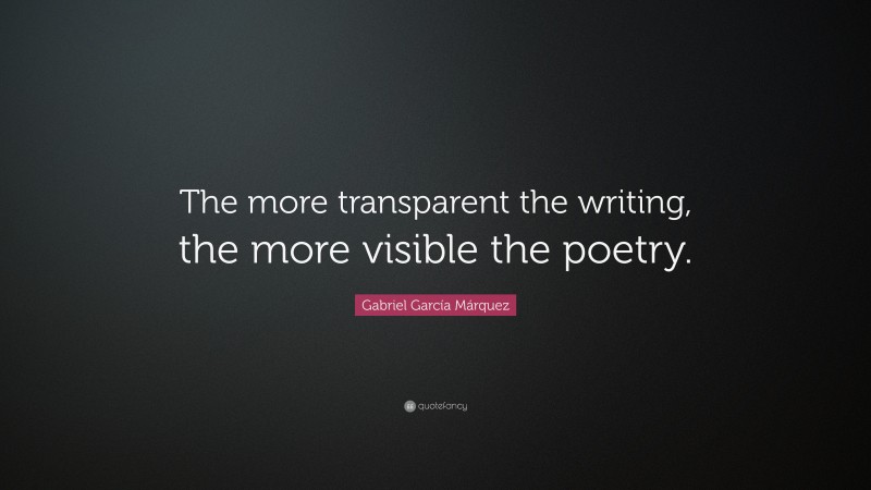 Gabriel Garcí­a Márquez Quote: “The more transparent the writing, the more visible the poetry.”