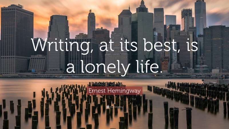Ernest Hemingway Quote: “Writing, at its best, is a lonely life.”