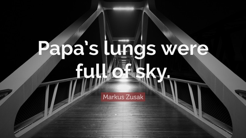 Markus Zusak Quote: “Papa’s lungs were full of sky.”