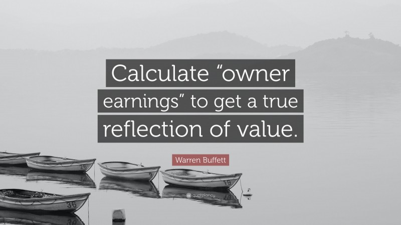 Warren Buffett Quote: “Calculate “owner earnings” to get a true reflection of value.”