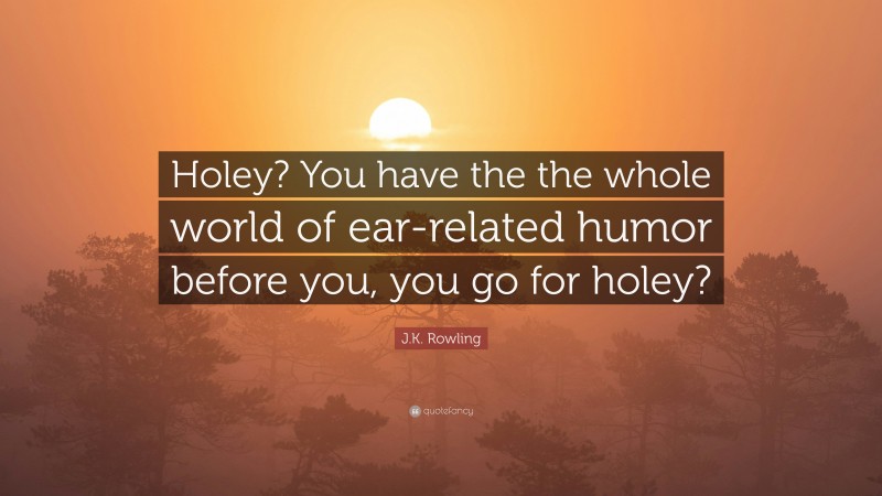 J.K. Rowling Quote: “Holey? You have the the whole world of ear-related humor before you, you go for holey?”