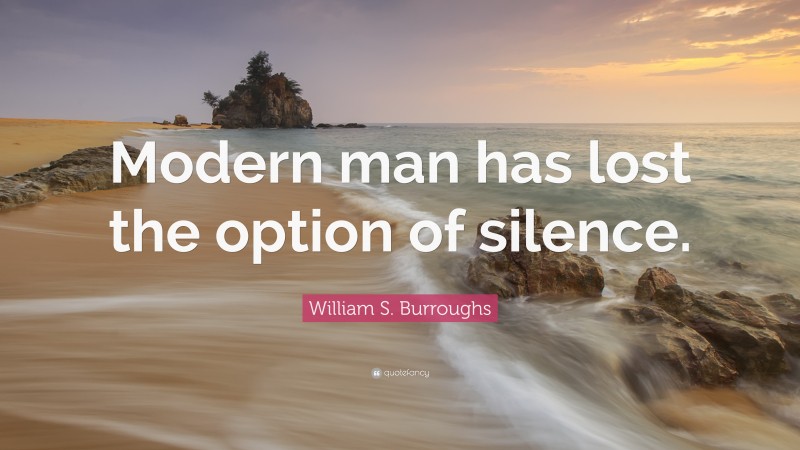 William S. Burroughs Quote: “Modern man has lost the option of silence.”