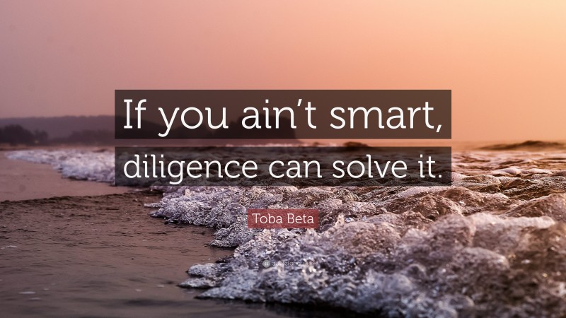 Toba Beta Quote: “If you ain’t smart, diligence can solve it.”