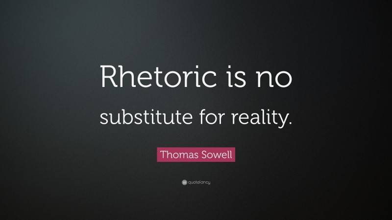 Thomas Sowell Quote: “Rhetoric is no substitute for reality.”
