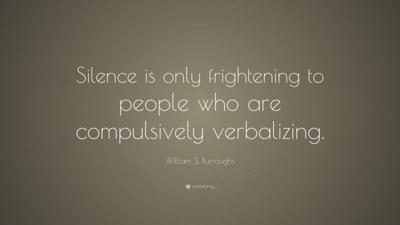 William S. Burroughs Quote: “Silence is only frightening to people who are compulsively verbalizing.”