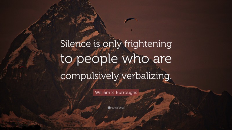 William S. Burroughs Quote: “Silence is only frightening to people who are compulsively verbalizing.”