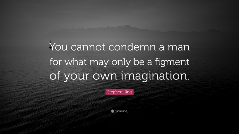 Stephen King Quote: “You cannot condemn a man for what may only be a figment of your own imagination.”