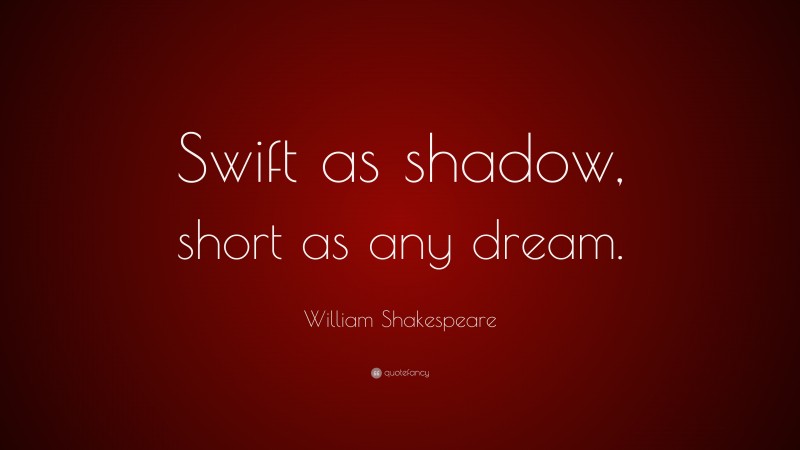 William Shakespeare Quote: “Swift as shadow, short as any dream.”