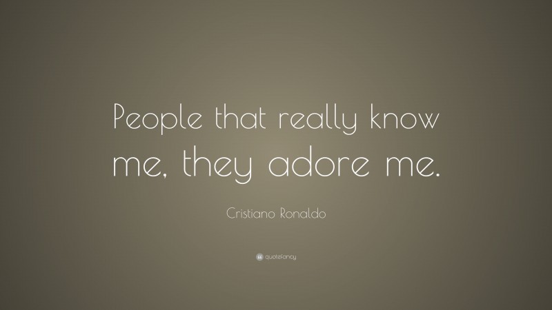 Cristiano Ronaldo Quote: “People that really know me, they adore me.”