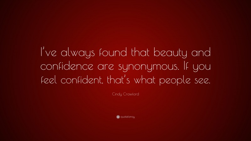 Cindy Crawford Quote: “I’ve always found that beauty and confidence are synonymous. If you feel confident, that’s what people see.”