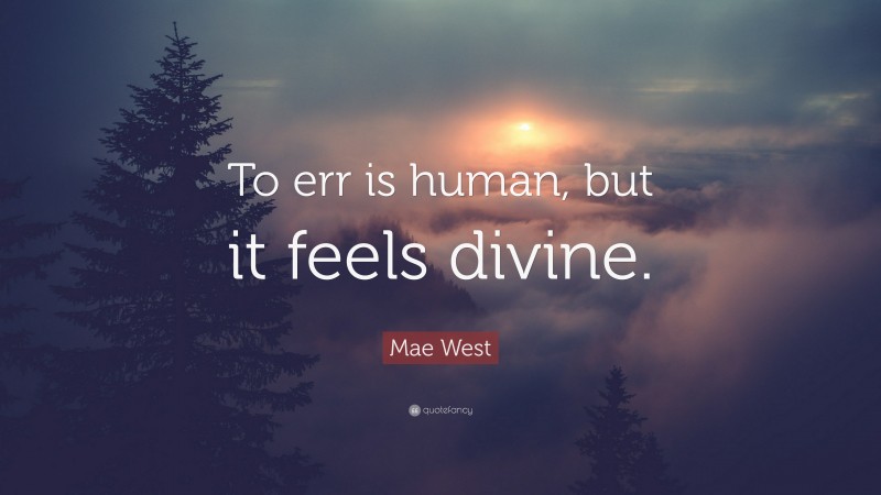 Mae West Quote: “To err is human, but it feels divine.”