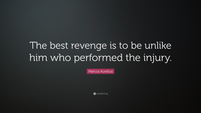 Marcus Aurelius Quote: “The best revenge is to be unlike him who performed the injury.”