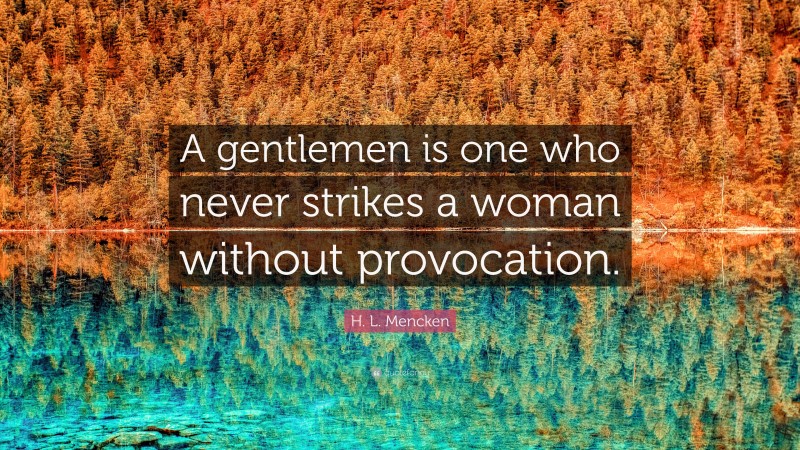 H. L. Mencken Quote: “A gentlemen is one who never strikes a woman without provocation.”