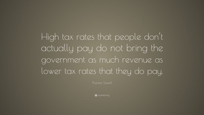 Thomas Sowell Quote: “High tax rates that people don’t actually pay do not bring the government as much revenue as lower tax rates that they do pay.”