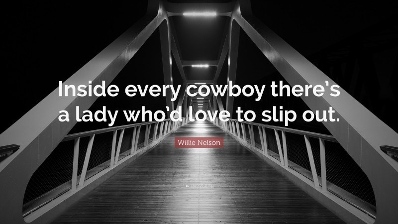 Willie Nelson Quote: “Inside every cowboy there’s a lady who’d love to slip out.”