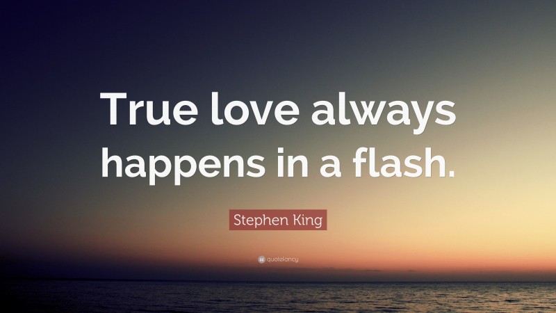 Stephen King Quote: “True love always happens in a flash.”