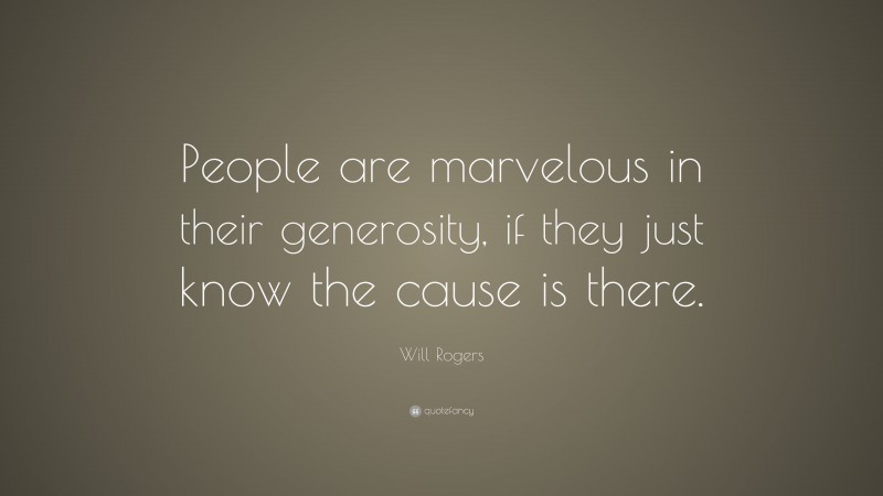 Will Rogers Quote: “People are marvelous in their generosity, if they just know the cause is there.”