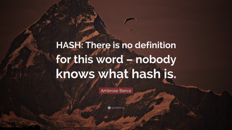 Ambrose Bierce Quote: “HASH: There is no definition for this word – nobody knows what hash is.”