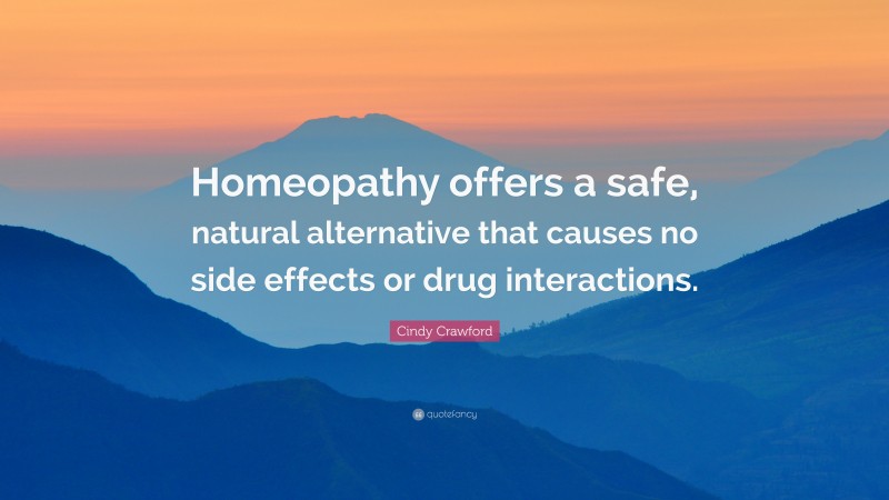 Cindy Crawford Quote: “Homeopathy offers a safe, natural alternative that causes no side effects or drug interactions.”