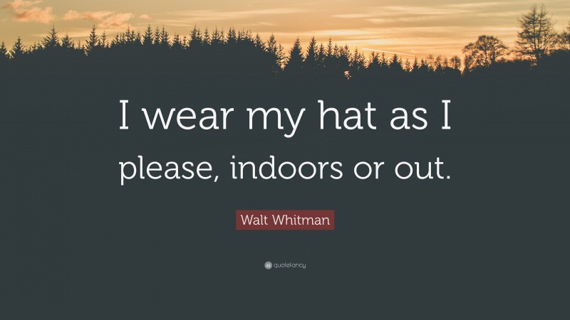 Walt Whitman Quote: “I wear my hat as I please, indoors or out.”