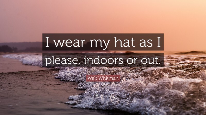 Walt Whitman Quote: “I wear my hat as I please, indoors or out.”