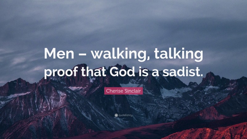 Cherise Sinclair Quote: “Men – walking, talking proof that God is a sadist.”