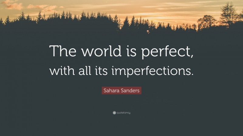 Sahara Sanders Quote: “The world is perfect, with all its imperfections.”
