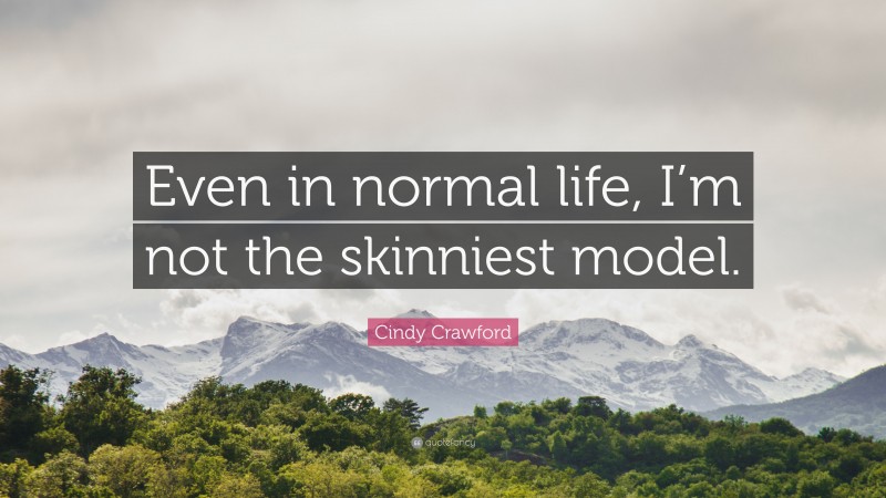 Cindy Crawford Quote: “Even in normal life, I’m not the skinniest model.”
