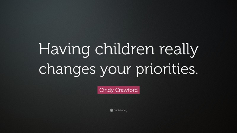 Cindy Crawford Quote: “Having children really changes your priorities.”