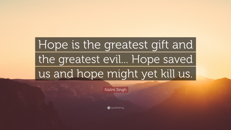 Nalini Singh Quote: “Hope is the greatest gift and the greatest evil... Hope saved us and hope might yet kill us.”