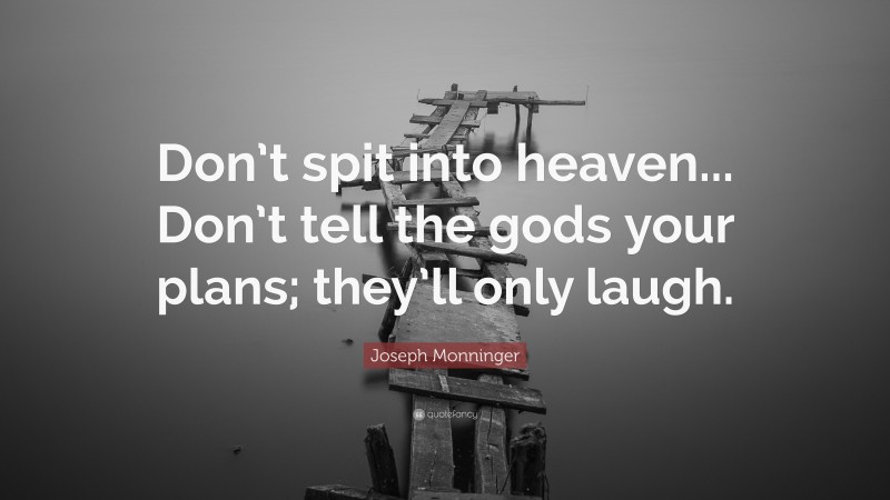 Joseph Monninger Quote: “Don’t spit into heaven... Don’t tell the gods your plans; they’ll only laugh.”