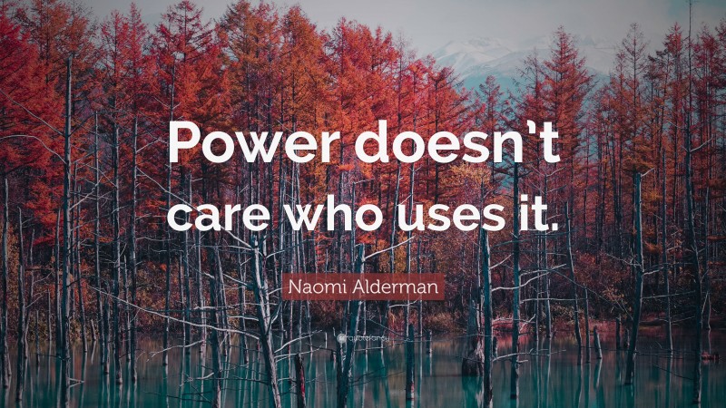 Naomi Alderman Quote: “Power doesn’t care who uses it.”
