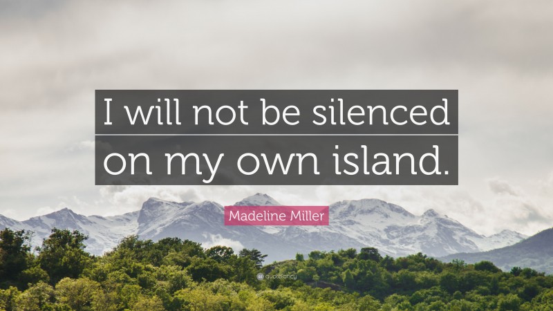 Madeline Miller Quote: “I will not be silenced on my own island.”