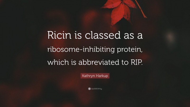 Kathryn Harkup Quote: “Ricin is classed as a ribosome-inhibiting protein, which is abbreviated to RIP.”