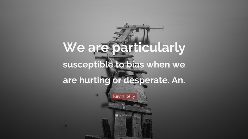 Kevin Kelly Quote: “We are particularly susceptible to bias when we are hurting or desperate. An.”