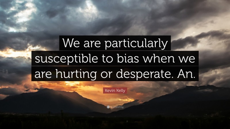 Kevin Kelly Quote: “We are particularly susceptible to bias when we are hurting or desperate. An.”