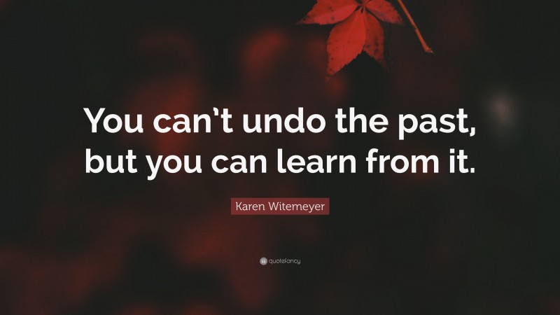 Karen Witemeyer Quote: “You can’t undo the past, but you can learn from it.”
