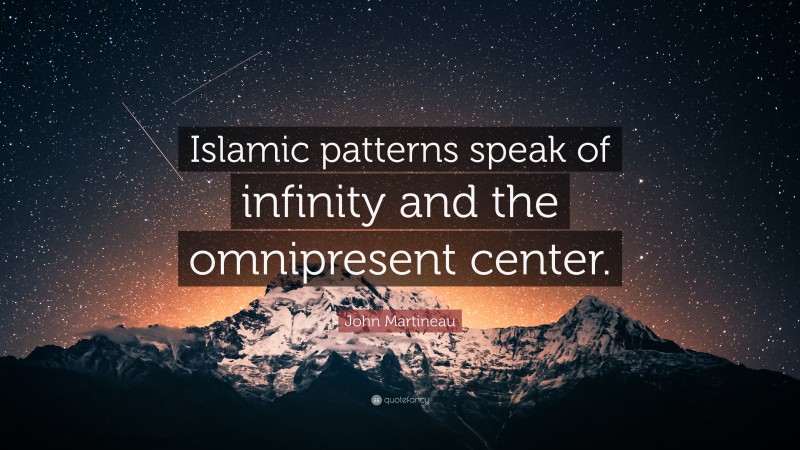 John Martineau Quote: “Islamic patterns speak of infinity and the omnipresent center.”