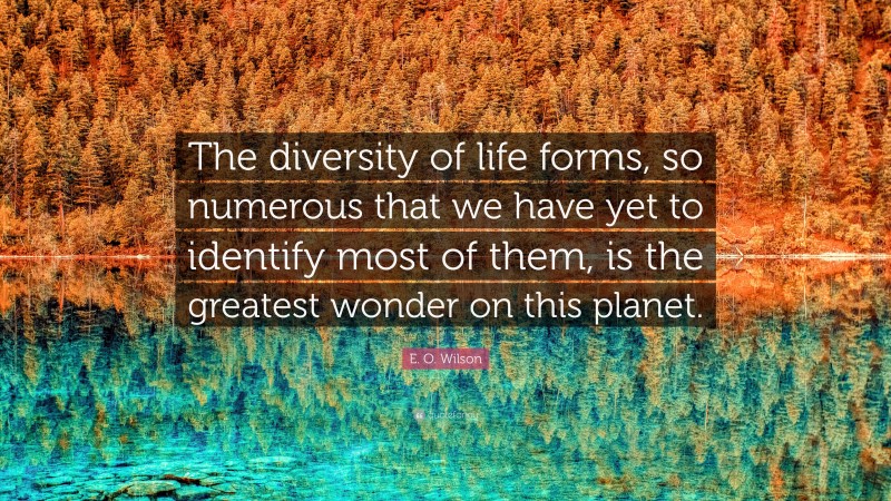 E. O. Wilson Quote: “The diversity of life forms, so numerous that we have yet to identify most of them, is the greatest wonder on this planet.”