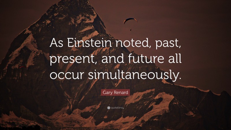 Gary Renard Quote: “As Einstein noted, past, present, and future all occur simultaneously.”