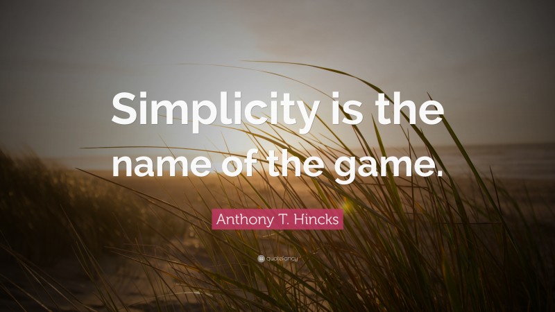 Anthony T. Hincks Quote: “Simplicity is the name of the game.”