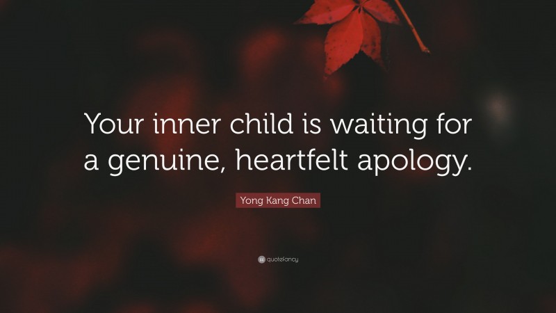 Yong Kang Chan Quote: “Your inner child is waiting for a genuine, heartfelt apology.”