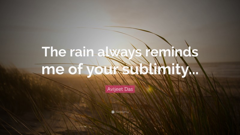 Avijeet Das Quote: “The rain always reminds me of your sublimity...”