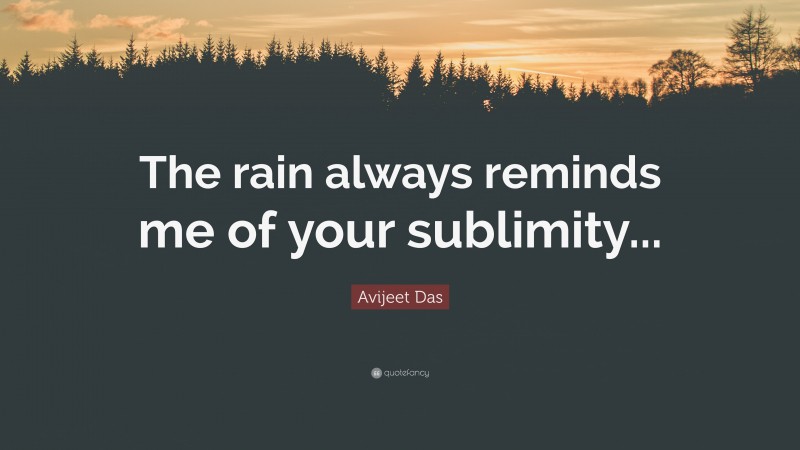 Avijeet Das Quote: “The rain always reminds me of your sublimity...”