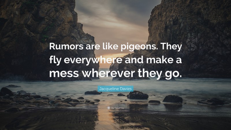 Jacqueline Davies Quote: “Rumors are like pigeons. They fly everywhere and make a mess wherever they go.”