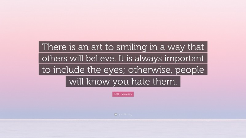 N.K. Jemisin Quote: “There is an art to smiling in a way that others will believe. It is always important to include the eyes; otherwise, people will know you hate them.”